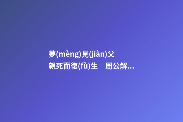 夢(mèng)見(jiàn)父親死而復(fù)生　周公解夢(mèng)之夢(mèng)到父親死而復(fù)生